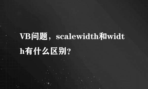 VB问题，scalewidth和width有什么区别？