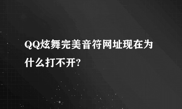 QQ炫舞完美音符网址现在为什么打不开?