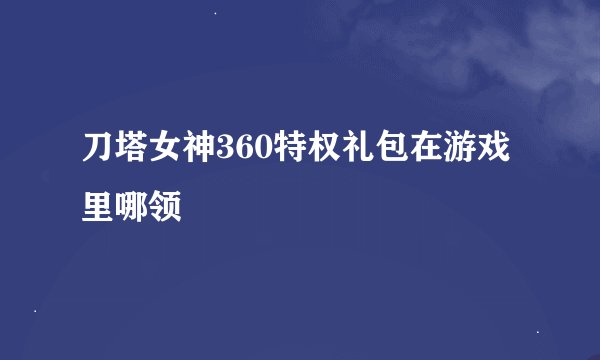 刀塔女神360特权礼包在游戏里哪领