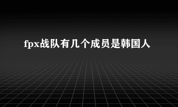 fpx战队有几个成员是韩国人