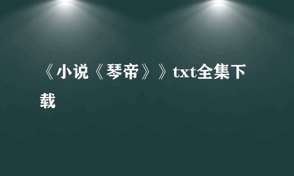 《小说《琴帝》》txt全集下载