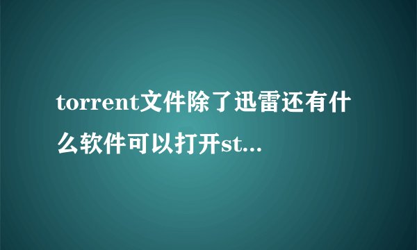 torrent文件除了迅雷还有什么软件可以打开storetorrent是怎么了