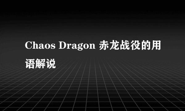 Chaos Dragon 赤龙战役的用语解说