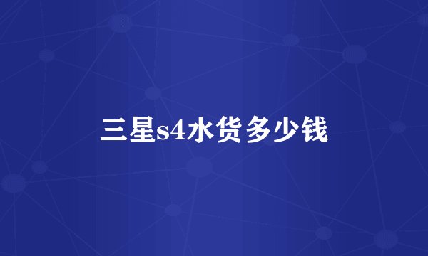 三星s4水货多少钱