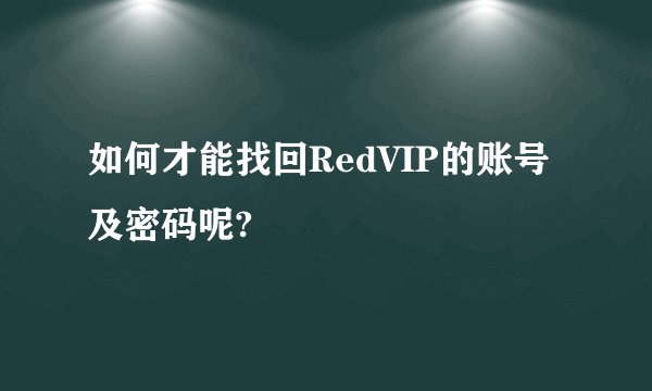 如何才能找回RedVIP的账号及密码呢?