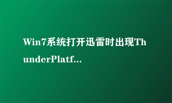 Win7系统打开迅雷时出现ThunderPlatform.exe损坏的图像怎么办