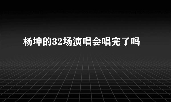 杨坤的32场演唱会唱完了吗