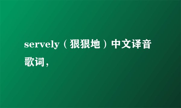 servely（狠狠地）中文译音歌词，
