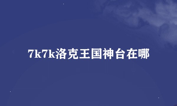 7k7k洛克王国神台在哪