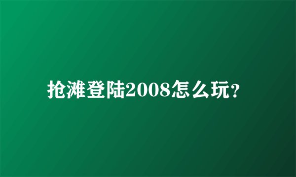 抢滩登陆2008怎么玩？