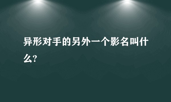 异形对手的另外一个影名叫什么?