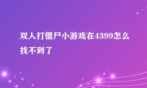 双人打僵尸小游戏在4399怎么找不到了