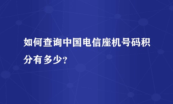 如何查询中国电信座机号码积分有多少？