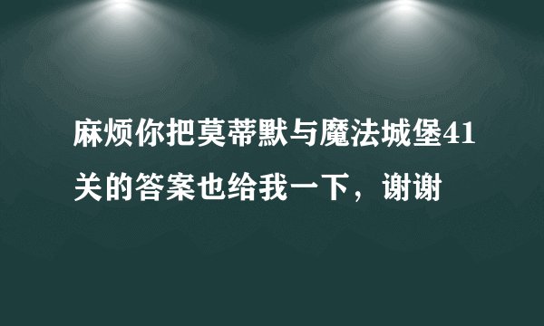 麻烦你把莫蒂默与魔法城堡41关的答案也给我一下，谢谢