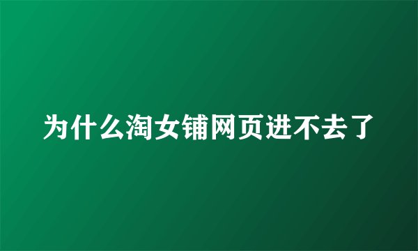 为什么淘女铺网页进不去了