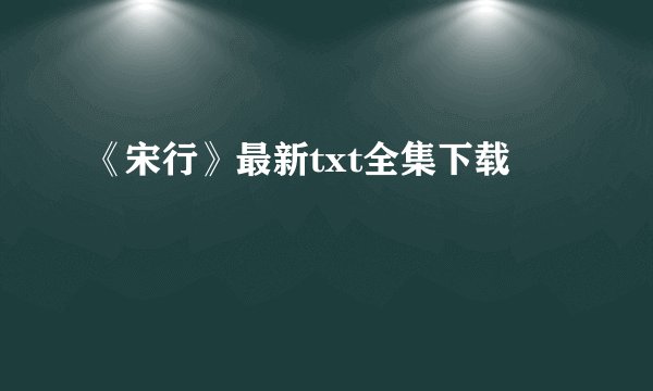 《宋行》最新txt全集下载