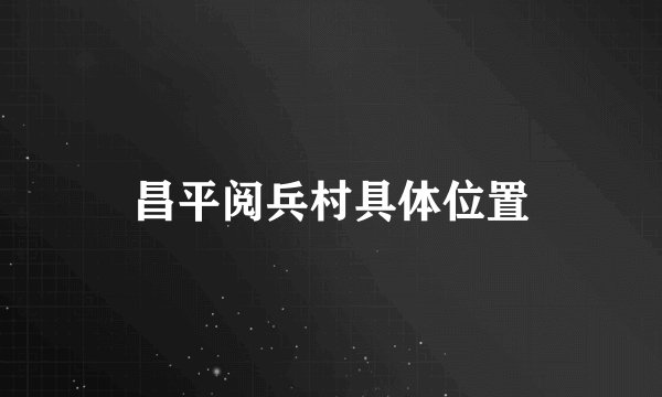 昌平阅兵村具体位置