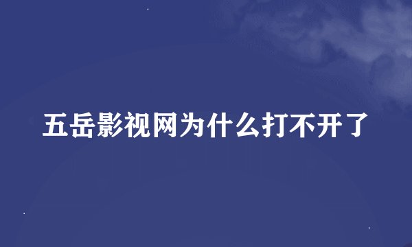 五岳影视网为什么打不开了