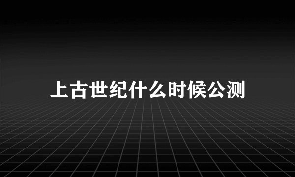 上古世纪什么时候公测