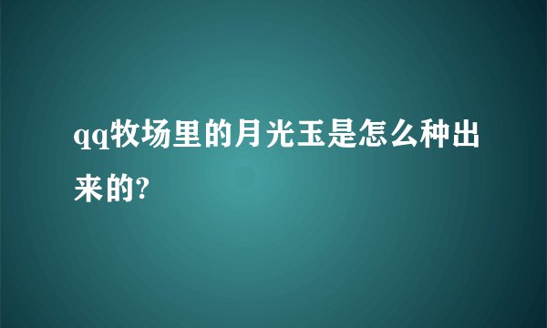 qq牧场里的月光玉是怎么种出来的?