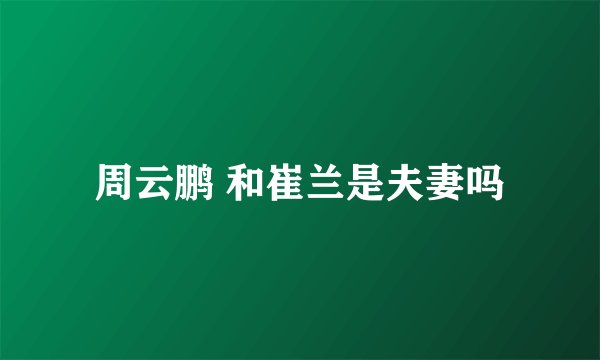 周云鹏 和崔兰是夫妻吗