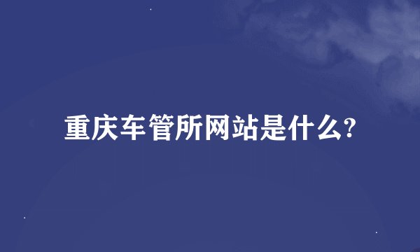 重庆车管所网站是什么?