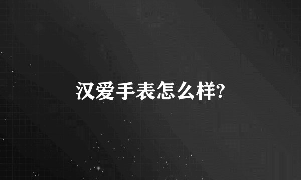 汉爱手表怎么样?