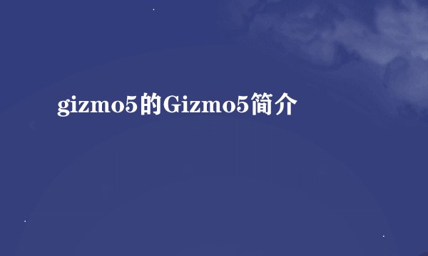gizmo5的Gizmo5简介
