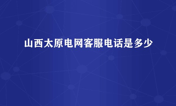 山西太原电网客服电话是多少