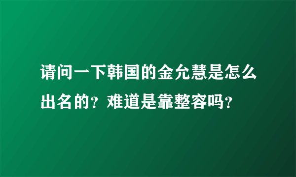 请问一下韩国的金允慧是怎么出名的？难道是靠整容吗？