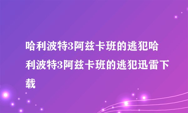 哈利波特3阿兹卡班的逃犯哈利波特3阿兹卡班的逃犯迅雷下载