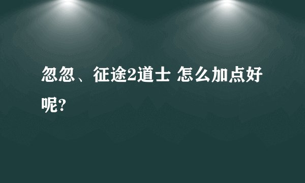 忽忽、征途2道士 怎么加点好呢?