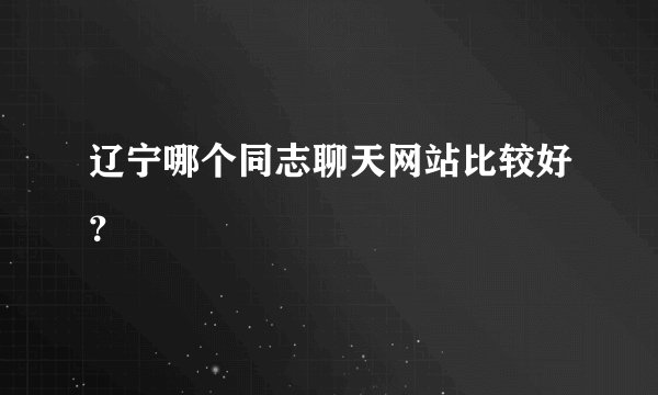 辽宁哪个同志聊天网站比较好？
