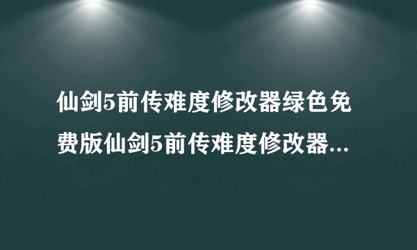 仙剑5前传难度修改器绿色免费版仙剑5前传难度修改器绿色免费版功能简介
