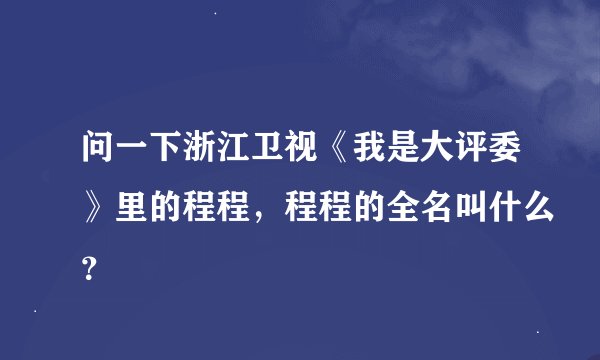 问一下浙江卫视《我是大评委》里的程程，程程的全名叫什么？