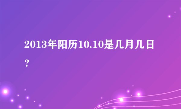 2013年阳历10.10是几月几日？