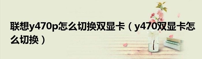 联想y470p怎么切换双显卡y470双显卡怎么切换