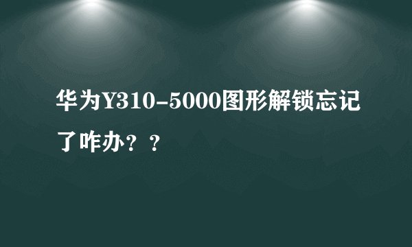 华为Y310-5000图形解锁忘记了咋办？？