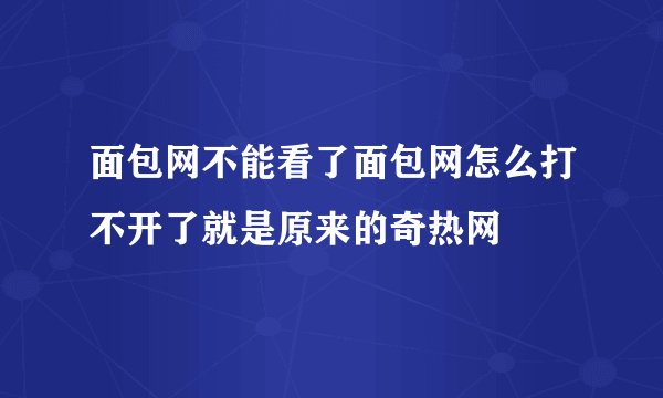面包网不能看了面包网怎么打不开了就是原来的奇热网