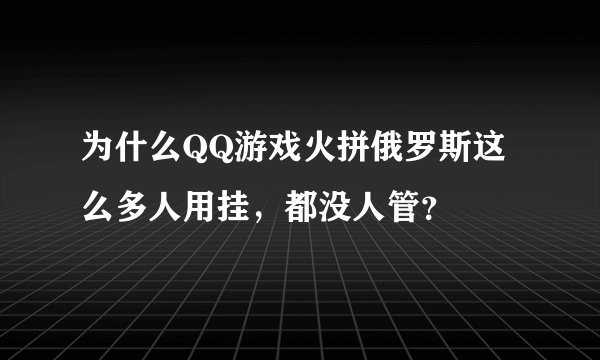 为什么QQ游戏火拼俄罗斯这么多人用挂，都没人管？