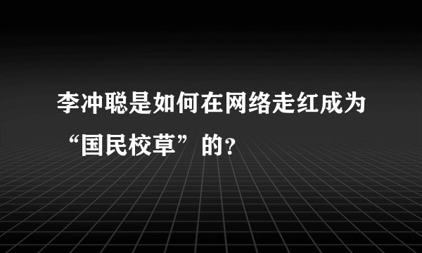 李冲聪是如何在网络走红成为“国民校草”的？