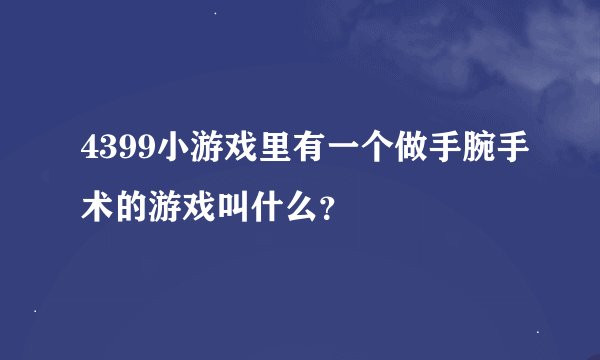 4399小游戏里有一个做手腕手术的游戏叫什么？