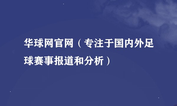 华球网官网（专注于国内外足球赛事报道和分析）
