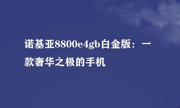 诺基亚8800e4gb白金版：一款奢华之极的手机