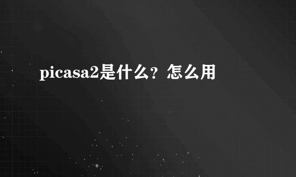 picasa2是什么？怎么用