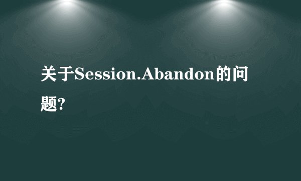 关于Session.Abandon的问题?