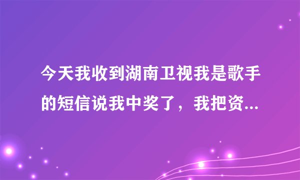 今天我收到湖南卫视我是歌手的短信说我中奖了，我把资料填好了，他让我给他打5000元，不然就告我