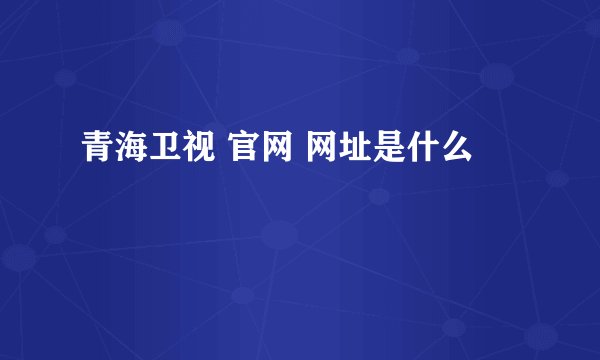 青海卫视 官网 网址是什么