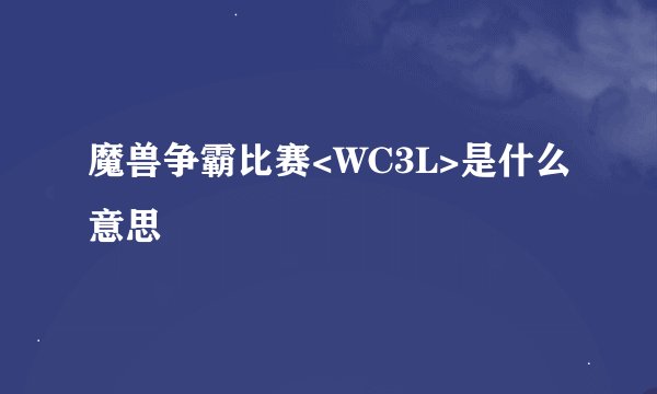 魔兽争霸比赛<WC3L>是什么意思