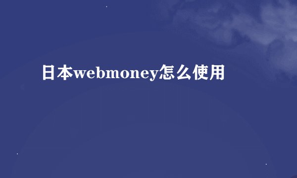 日本webmoney怎么使用